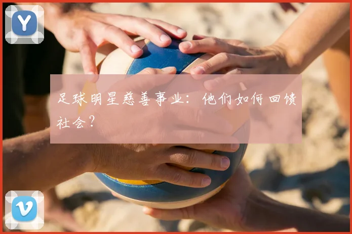 足球明星慈善事业：他们如何回馈社会？