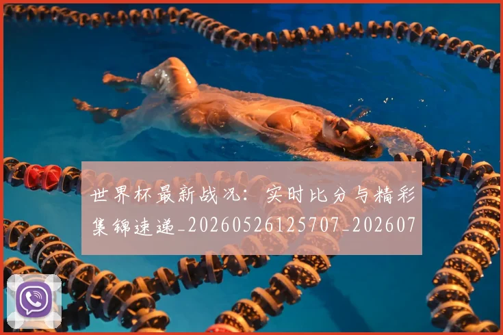 世界杯最新战况：实时比分与精彩集锦速递_20260526125707_20260702174501