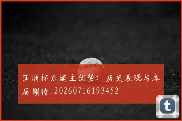 亚洲杯东道主优势：历史表现与本届期待_20260716193452