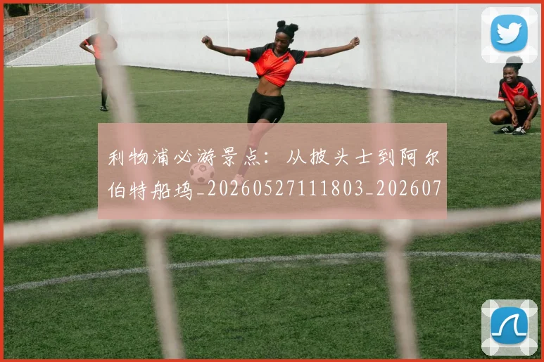 利物浦必游景点：从披头士到阿尔伯特船坞_20260527111803_20260703220213