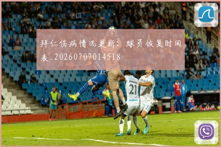 拜仁伤病情况更新：球员恢复时间表_20260707014518