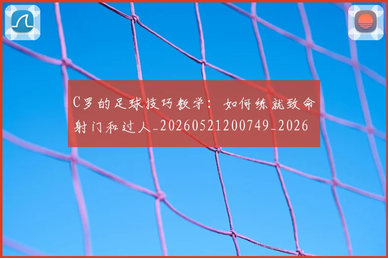 C罗的足球技巧教学：如何练就致命射门和过人_20260521200749_20260701213812