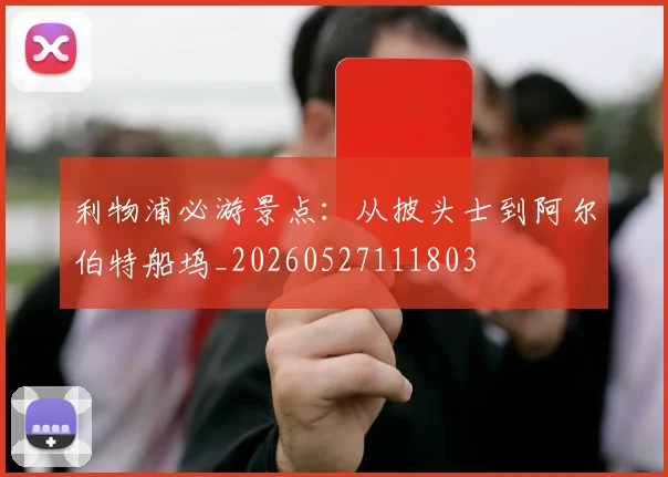 利物浦必游景点：从披头士到阿尔伯特船坞_20260527111803