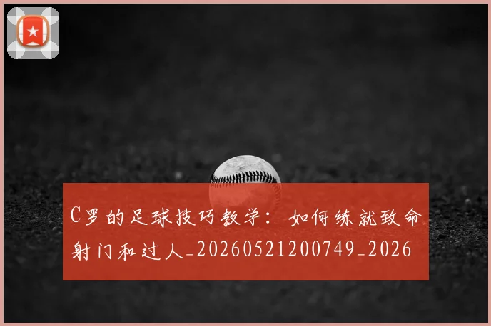 C罗的足球技巧教学：如何练就致命射门和过人_20260521200749_20260701213812