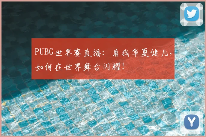PUBG世界赛直播：看我华夏健儿，如何在世界舞台闪耀！