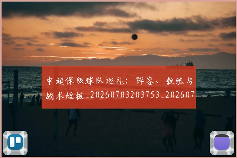 中超保级球队巡礼：阵容、教练与战术短板_20260703203753_20260717235056