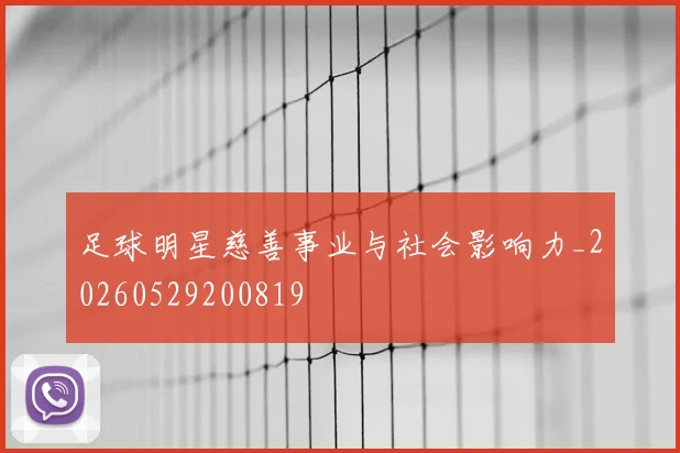 足球明星慈善事业与社会影响力_20260529200819
