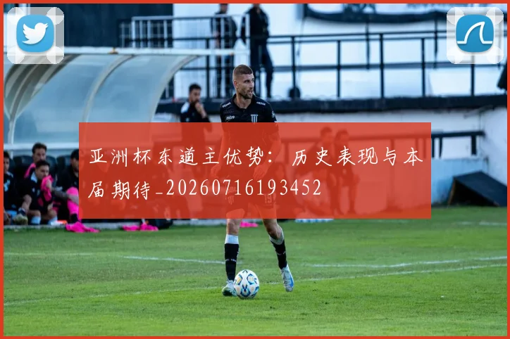 亚洲杯东道主优势:历史表现与本届期待_20260716193452