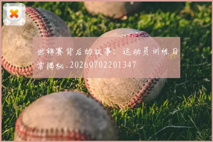 世锦赛背后的故事：运动员训练日常揭秘_20260702201347