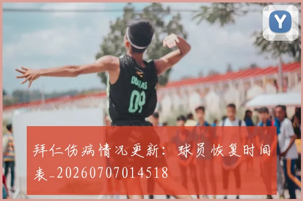 拜仁伤病情况更新：球员恢复时间表_20260707014518