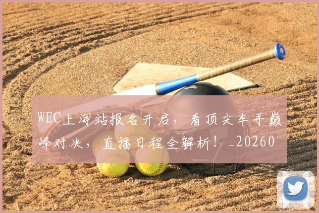WEC上海站报名开启，看顶尖车手巅峰对决，直播日程全解析！_20260702172459