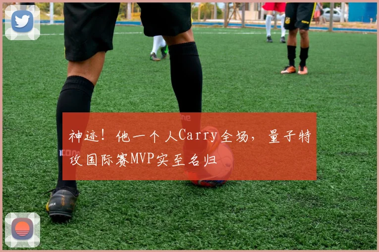 神迹！他一个人Carry全场，量子特攻国际赛MVP实至名归