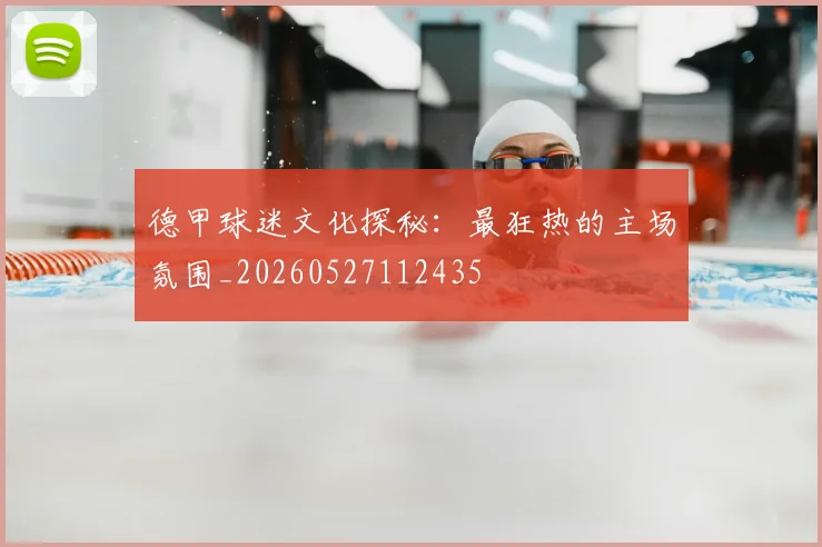 德甲球迷文化探秘：最狂热的主场氛围_20260527112435