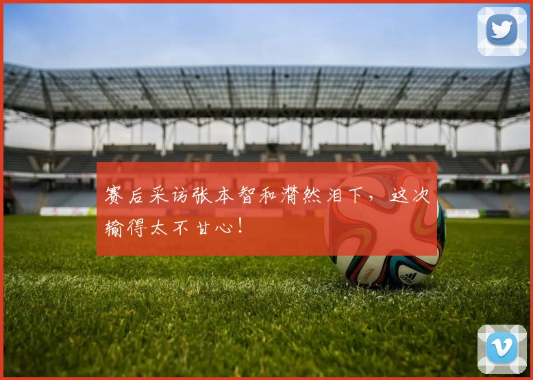 赛后采访张本智和潸然泪下，这次输得太不甘心！