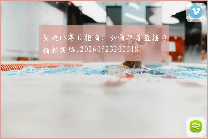 英超比赛日指南：如何观看直播与精彩集锦_20260523200318