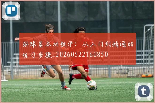 排球基本功教学：从入门到精通的练习步骤_20260522160850