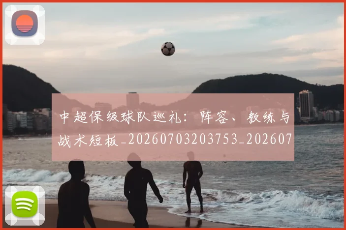 中超保级球队巡礼：阵容、教练与战术短板_20260703203753_20260717235056