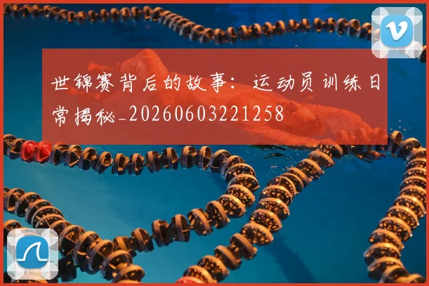 世锦赛背后的故事：运动员训练日常揭秘_20260603221258