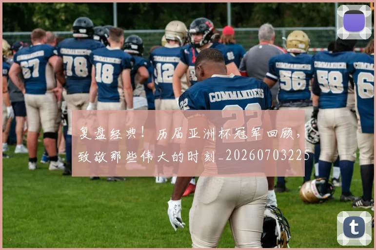 复盘经典！历届亚洲杯冠军回顾，致敬那些伟大的时刻_20260703225407