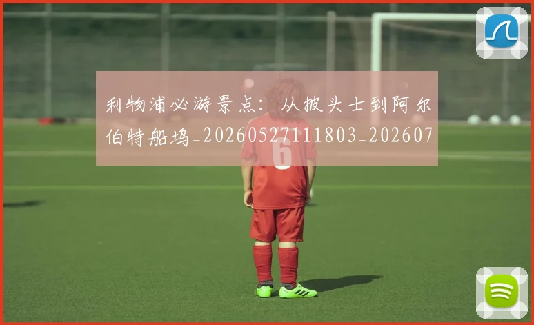 利物浦必游景点：从披头士到阿尔伯特船坞_20260527111803_20260703220213