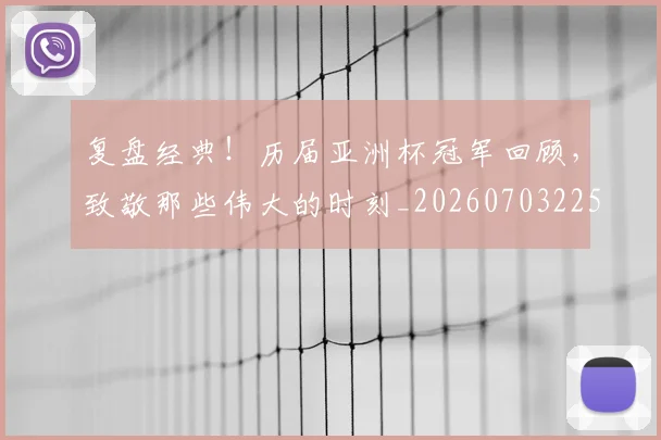 复盘经典！历届亚洲杯冠军回顾，致敬那些伟大的时刻_20260703225407