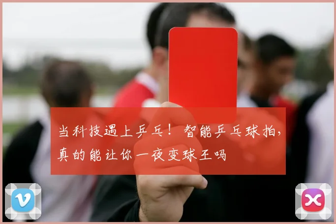 当科技遇上乒乓！智能乒乓球拍，真的能让你一夜变球王吗