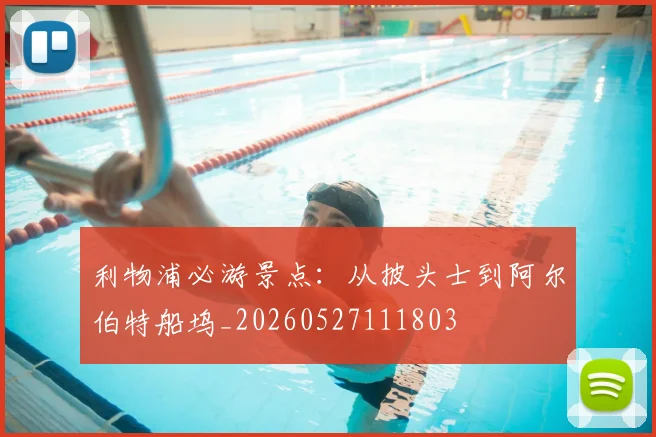 利物浦必游景点：从披头士到阿尔伯特船坞_20260527111803