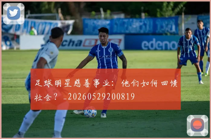 足球明星慈善事业：他们如何回馈社会？_20260529200819