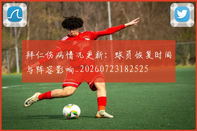 拜仁伤病情况更新：球员恢复时间与阵容影响_20260723182525