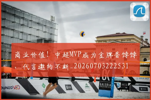 商业价值！中超MVP成为金牌香饽饽，代言邀约不断_20260703222531