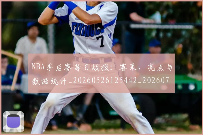 NBA季后赛每日战报:赛果、亮点与数据统计_20260526125442_20260702165154_20260714211953